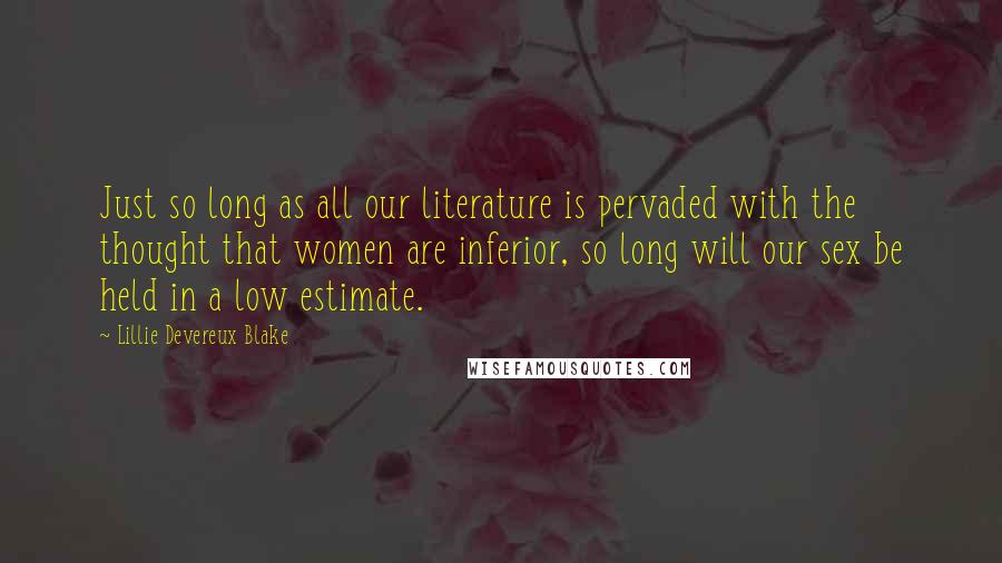 Lillie Devereux Blake Quotes: Just so long as all our literature is pervaded with the thought that women are inferior, so long will our sex be held in a low estimate.