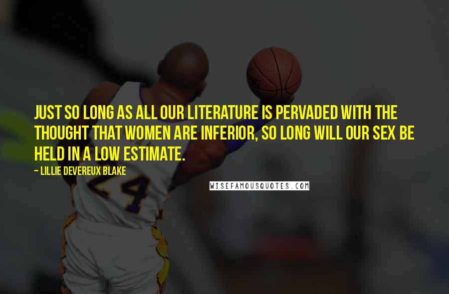 Lillie Devereux Blake Quotes: Just so long as all our literature is pervaded with the thought that women are inferior, so long will our sex be held in a low estimate.