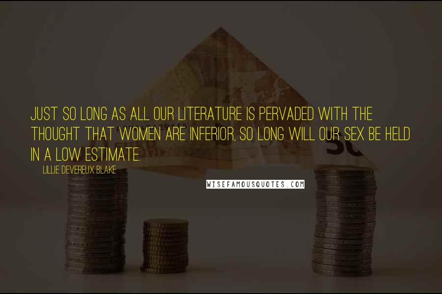 Lillie Devereux Blake Quotes: Just so long as all our literature is pervaded with the thought that women are inferior, so long will our sex be held in a low estimate.