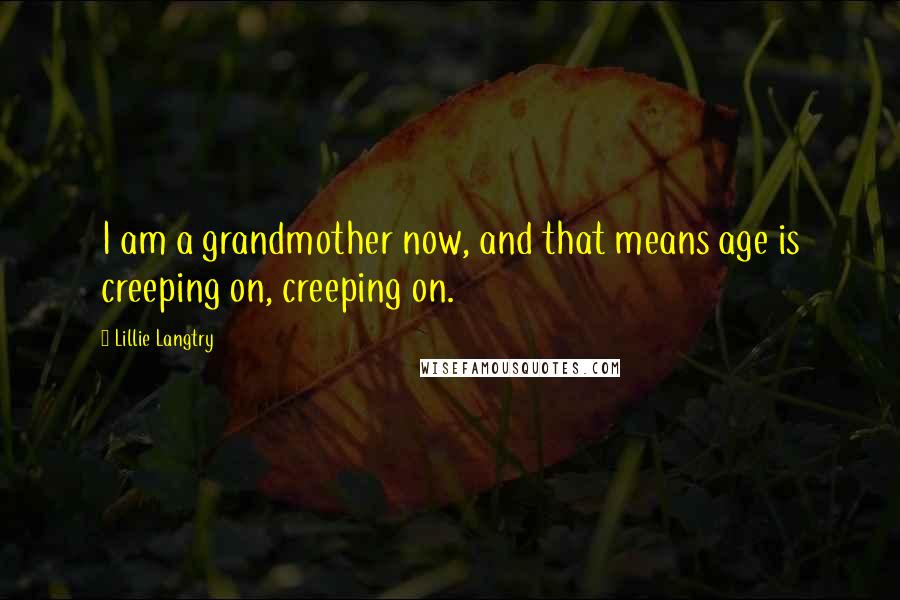 Lillie Langtry Quotes: I am a grandmother now, and that means age is creeping on, creeping on.