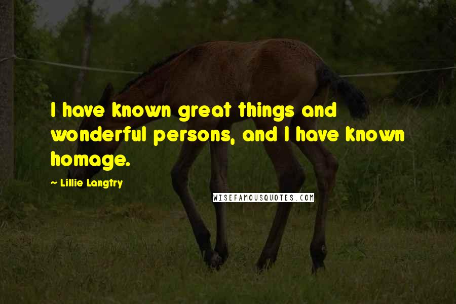 Lillie Langtry Quotes: I have known great things and wonderful persons, and I have known homage.