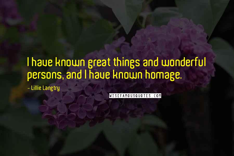 Lillie Langtry Quotes: I have known great things and wonderful persons, and I have known homage.