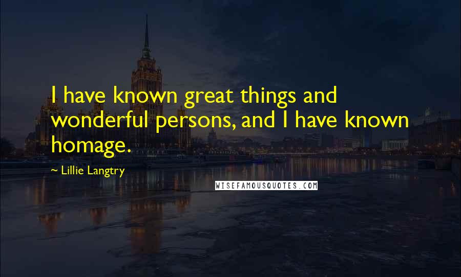Lillie Langtry Quotes: I have known great things and wonderful persons, and I have known homage.