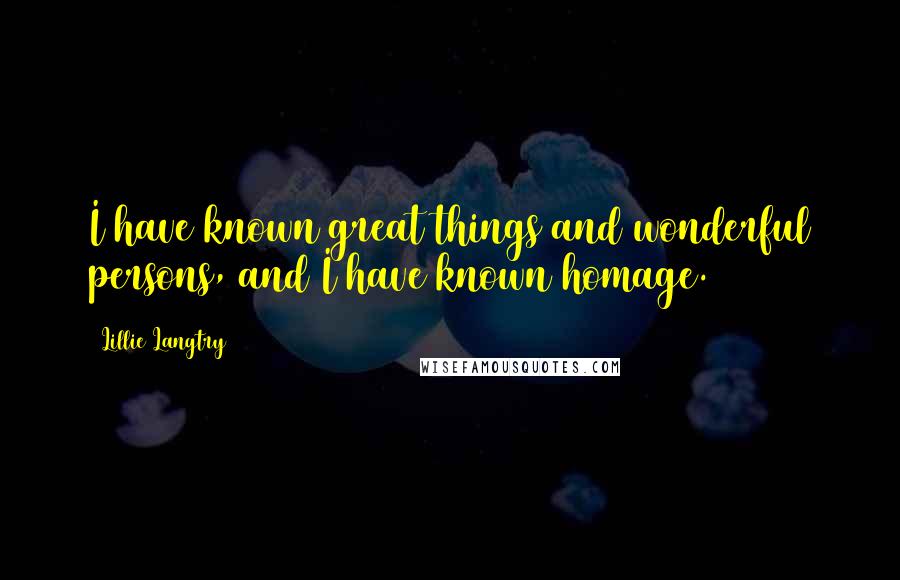 Lillie Langtry Quotes: I have known great things and wonderful persons, and I have known homage.