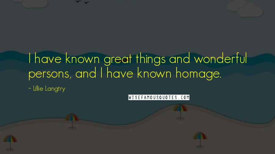 Lillie Langtry Quotes: I have known great things and wonderful persons, and I have known homage.