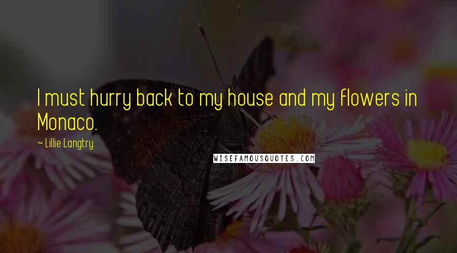 Lillie Langtry Quotes: I must hurry back to my house and my flowers in Monaco.