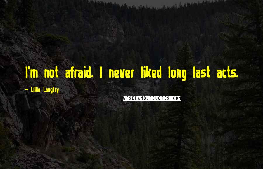 Lillie Langtry Quotes: I'm not afraid. I never liked long last acts.