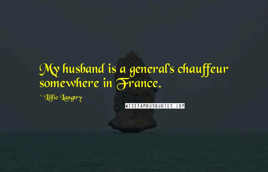 Lillie Langtry Quotes: My husband is a general's chauffeur somewhere in France.