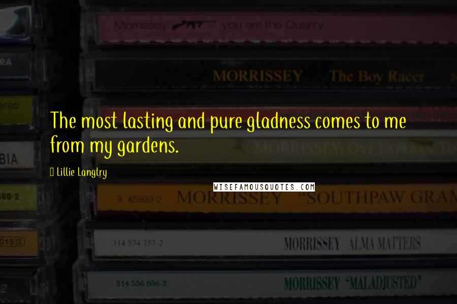Lillie Langtry Quotes: The most lasting and pure gladness comes to me from my gardens.