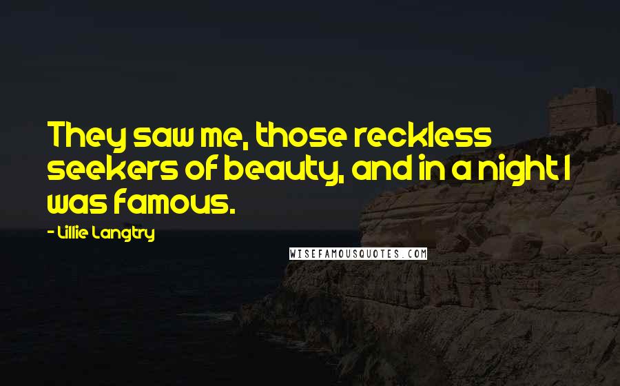 Lillie Langtry Quotes: They saw me, those reckless seekers of beauty, and in a night I was famous.
