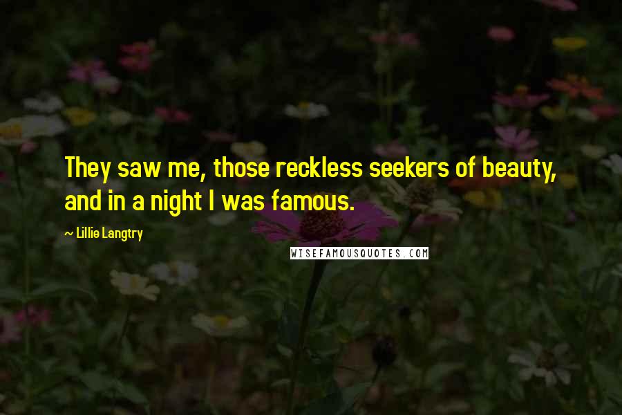 Lillie Langtry Quotes: They saw me, those reckless seekers of beauty, and in a night I was famous.