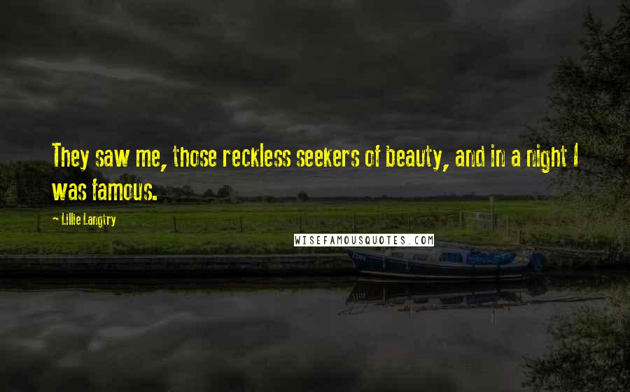 Lillie Langtry Quotes: They saw me, those reckless seekers of beauty, and in a night I was famous.