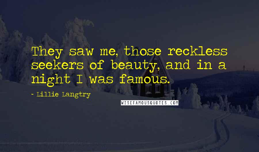 Lillie Langtry Quotes: They saw me, those reckless seekers of beauty, and in a night I was famous.