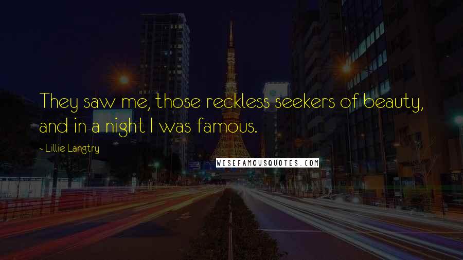 Lillie Langtry Quotes: They saw me, those reckless seekers of beauty, and in a night I was famous.