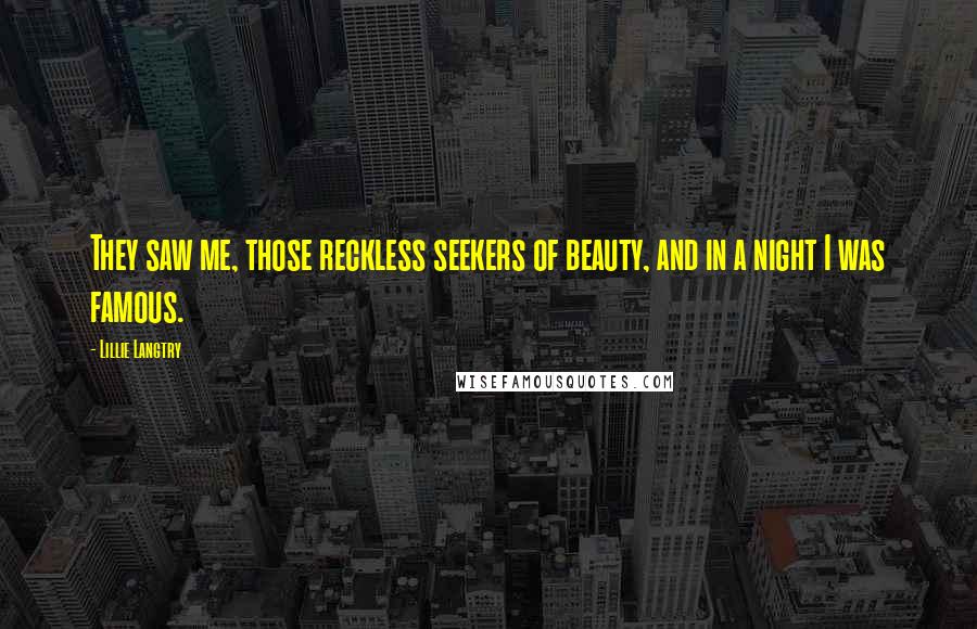 Lillie Langtry Quotes: They saw me, those reckless seekers of beauty, and in a night I was famous.