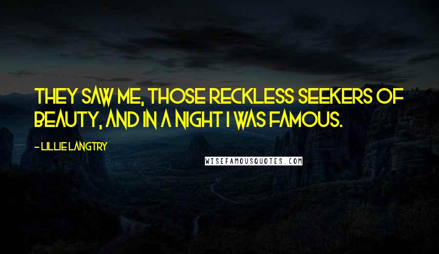 Lillie Langtry Quotes: They saw me, those reckless seekers of beauty, and in a night I was famous.