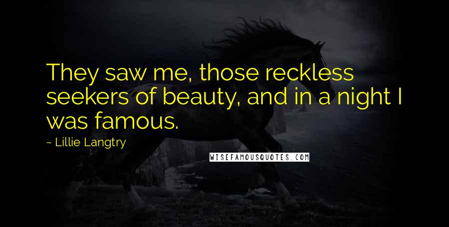 Lillie Langtry Quotes: They saw me, those reckless seekers of beauty, and in a night I was famous.