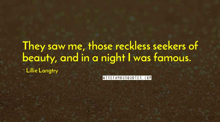 Lillie Langtry Quotes: They saw me, those reckless seekers of beauty, and in a night I was famous.