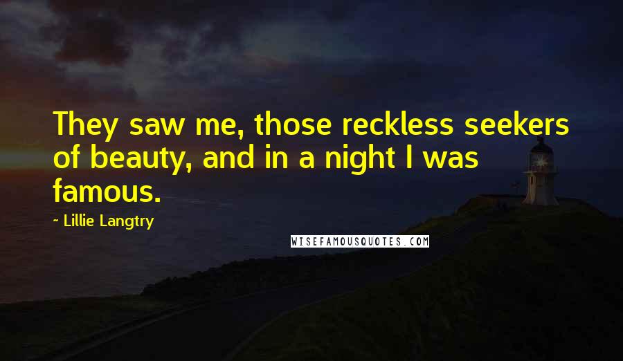 Lillie Langtry Quotes: They saw me, those reckless seekers of beauty, and in a night I was famous.