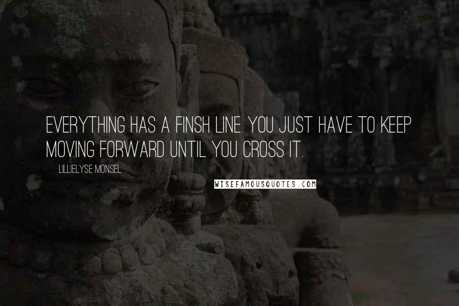 Lillielyse Monsel Quotes: Everything has a finsh line. You just have to keep moving forward until you cross it.