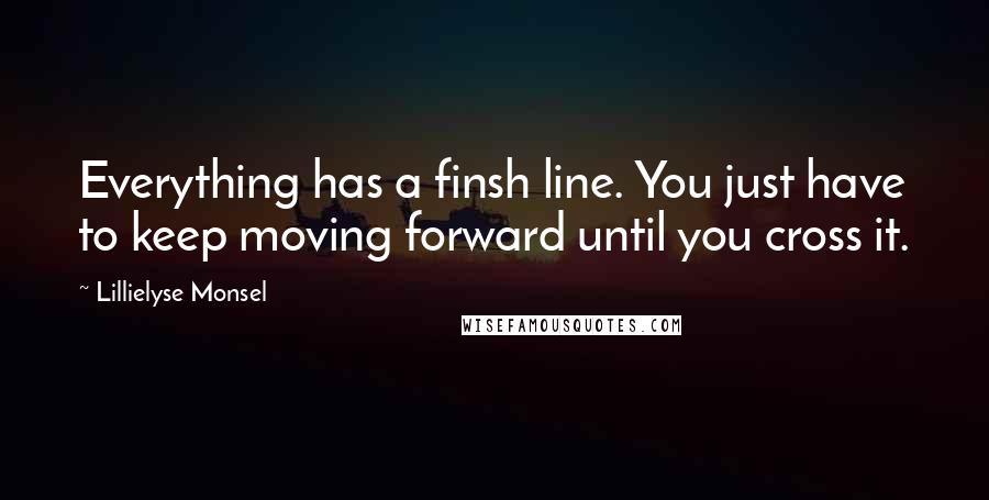 Lillielyse Monsel Quotes: Everything has a finsh line. You just have to keep moving forward until you cross it.