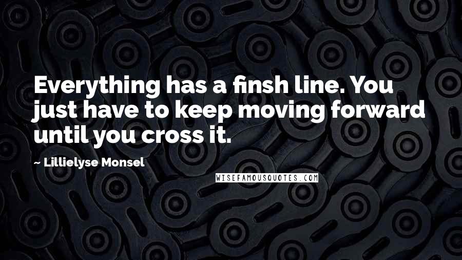 Lillielyse Monsel Quotes: Everything has a finsh line. You just have to keep moving forward until you cross it.