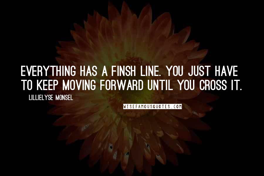 Lillielyse Monsel Quotes: Everything has a finsh line. You just have to keep moving forward until you cross it.