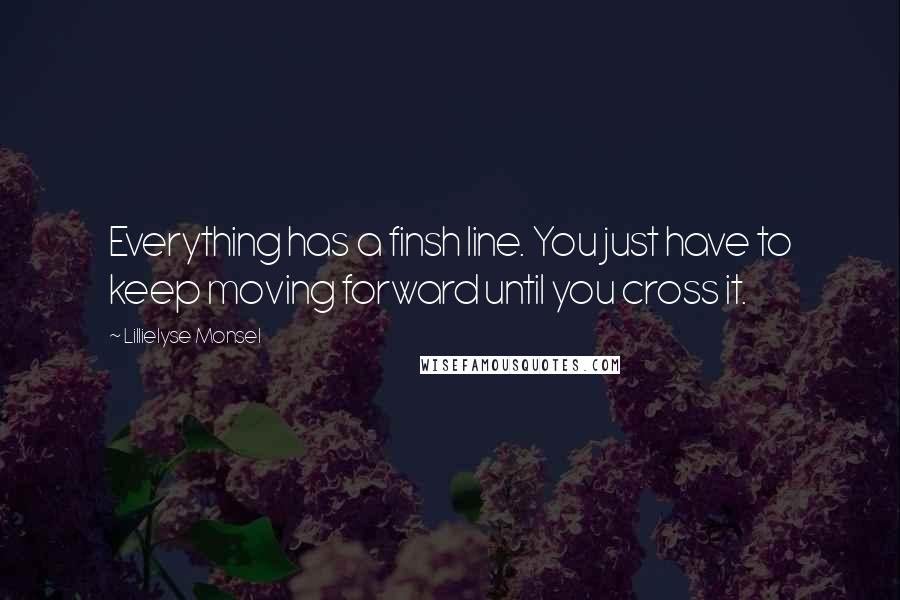 Lillielyse Monsel Quotes: Everything has a finsh line. You just have to keep moving forward until you cross it.