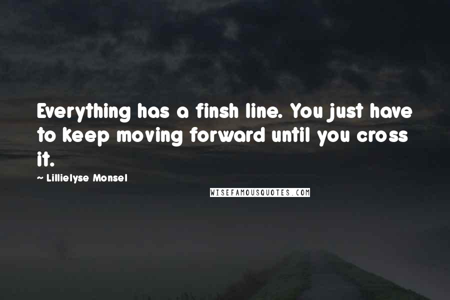 Lillielyse Monsel Quotes: Everything has a finsh line. You just have to keep moving forward until you cross it.