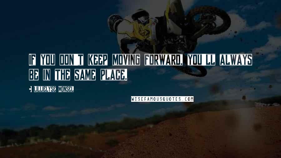 Lillielyse Monsel Quotes: If you don't keep moving forward, you'll always be in the same place.