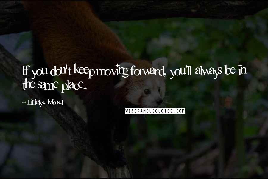 Lillielyse Monsel Quotes: If you don't keep moving forward, you'll always be in the same place.