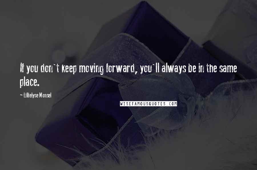 Lillielyse Monsel Quotes: If you don't keep moving forward, you'll always be in the same place.