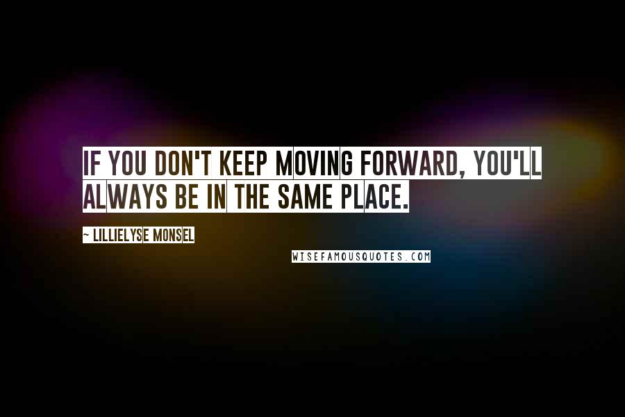 Lillielyse Monsel Quotes: If you don't keep moving forward, you'll always be in the same place.