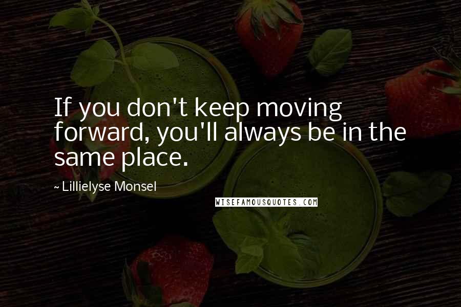 Lillielyse Monsel Quotes: If you don't keep moving forward, you'll always be in the same place.