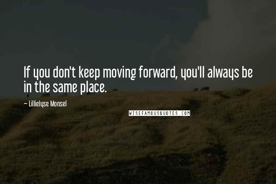 Lillielyse Monsel Quotes: If you don't keep moving forward, you'll always be in the same place.