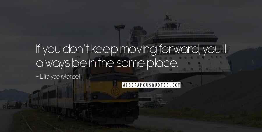 Lillielyse Monsel Quotes: If you don't keep moving forward, you'll always be in the same place.