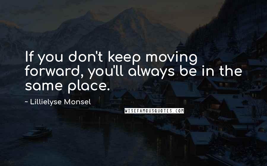 Lillielyse Monsel Quotes: If you don't keep moving forward, you'll always be in the same place.