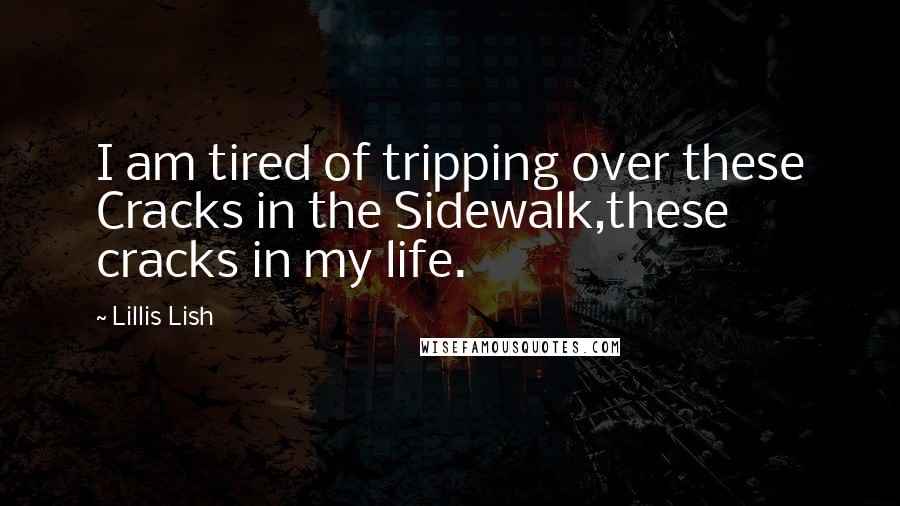Lillis Lish Quotes: I am tired of tripping over these Cracks in the Sidewalk,these cracks in my life.