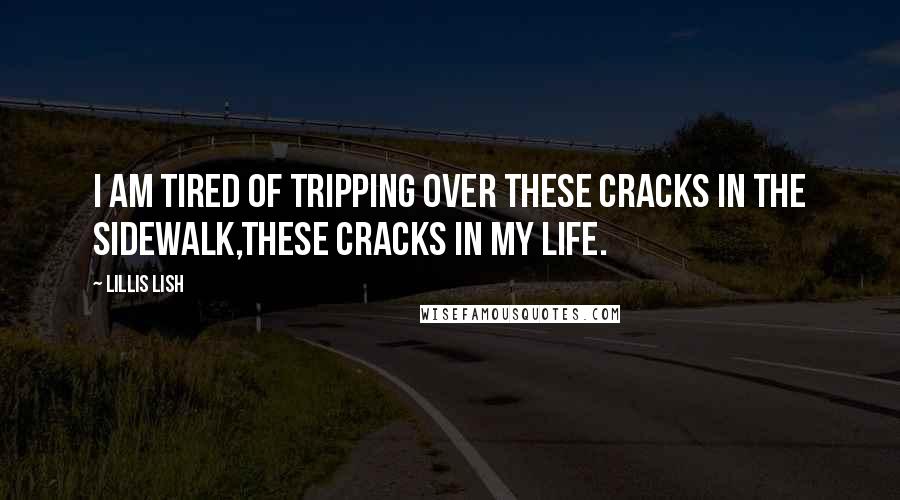 Lillis Lish Quotes: I am tired of tripping over these Cracks in the Sidewalk,these cracks in my life.