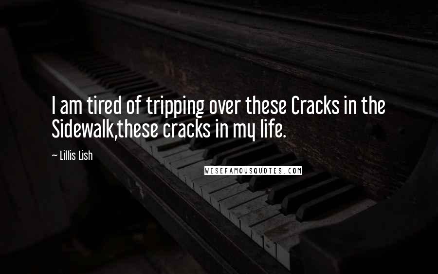 Lillis Lish Quotes: I am tired of tripping over these Cracks in the Sidewalk,these cracks in my life.