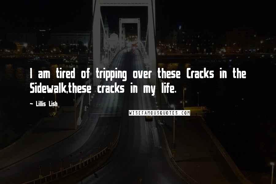 Lillis Lish Quotes: I am tired of tripping over these Cracks in the Sidewalk,these cracks in my life.