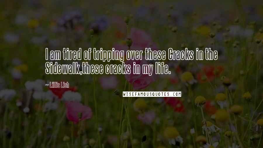 Lillis Lish Quotes: I am tired of tripping over these Cracks in the Sidewalk,these cracks in my life.