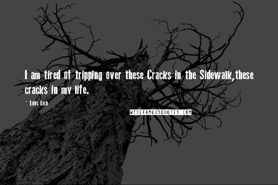 Lillis Lish Quotes: I am tired of tripping over these Cracks in the Sidewalk,these cracks in my life.