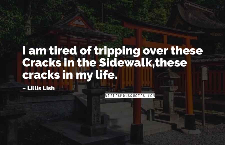 Lillis Lish Quotes: I am tired of tripping over these Cracks in the Sidewalk,these cracks in my life.