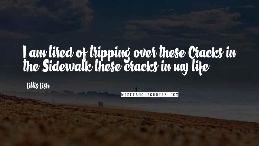 Lillis Lish Quotes: I am tired of tripping over these Cracks in the Sidewalk,these cracks in my life.