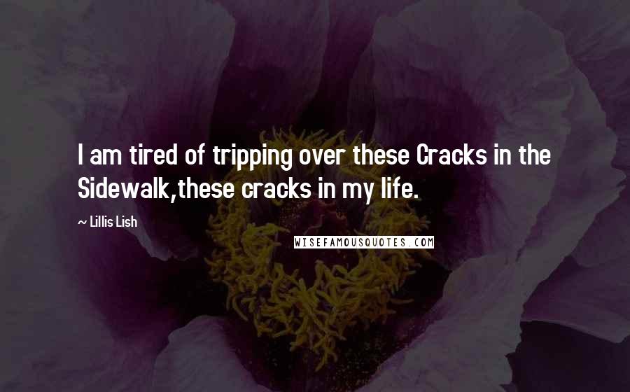 Lillis Lish Quotes: I am tired of tripping over these Cracks in the Sidewalk,these cracks in my life.