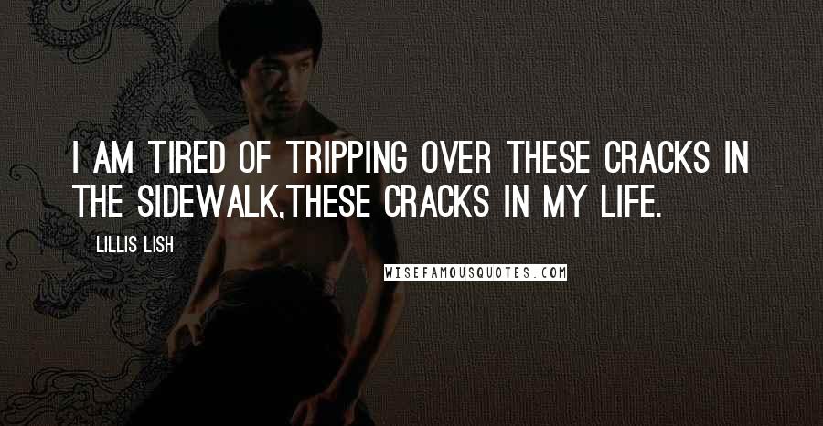 Lillis Lish Quotes: I am tired of tripping over these Cracks in the Sidewalk,these cracks in my life.