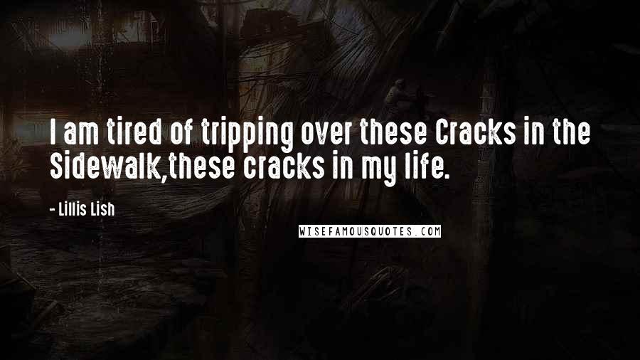 Lillis Lish Quotes: I am tired of tripping over these Cracks in the Sidewalk,these cracks in my life.