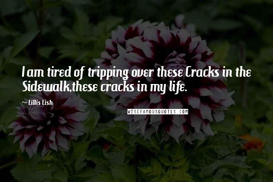 Lillis Lish Quotes: I am tired of tripping over these Cracks in the Sidewalk,these cracks in my life.