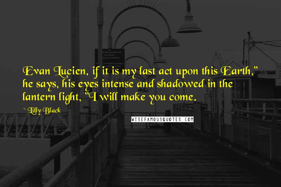 Lilly Black Quotes: Evan Lucien, if it is my last act upon this Earth," he says, his eyes intense and shadowed in the lantern light, "I will make you come.